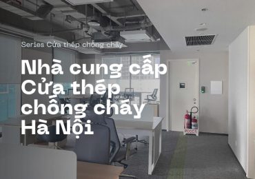 Nhà cung cấp cửa thép chống cháy uy tín tại Hà Nội & khu vực miền Bắc