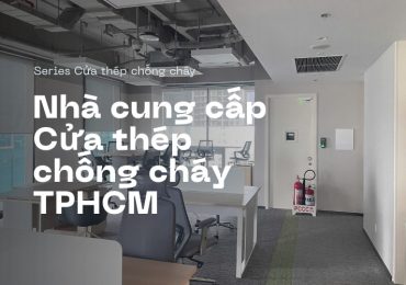 Nhà cung cấp cửa thép chống cháy uy tín tại TPHCM & khu vực Miền Nam